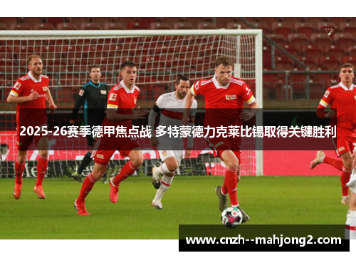 2025-26赛季德甲焦点战 多特蒙德力克莱比锡取得关键胜利