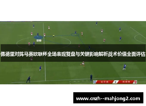 佩德里对阵马赛欧联杯全场表现复盘与关键影响解析战术价值全面评估