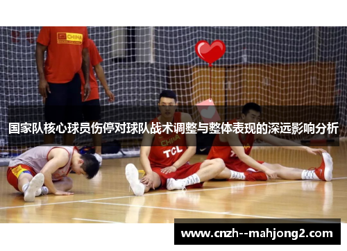 国家队核心球员伤停对球队战术调整与整体表现的深远影响分析