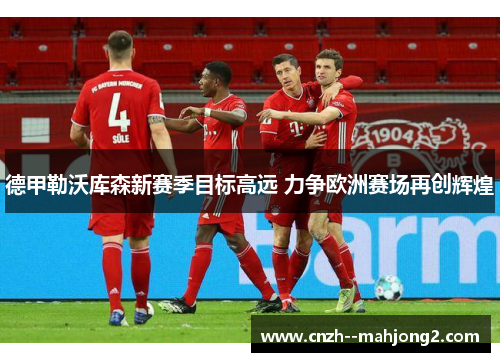 德甲勒沃库森新赛季目标高远 力争欧洲赛场再创辉煌 德甲勒沃库森新赛季目标高远 力争欧洲赛场再创辉煌