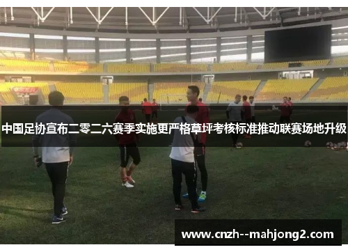 中国足协宣布二零二六赛季实施更严格草坪考核标准推动联赛场地升级 中国足协宣布二零二六赛季实施更严格草坪考核标准推动联赛场地升级