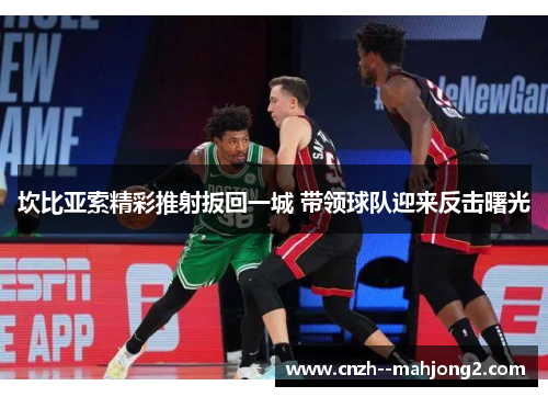 坎比亚索精彩推射扳回一城 带领球队迎来反击曙光 坎比亚索精彩推射扳回一城 带领球队迎来反击曙光