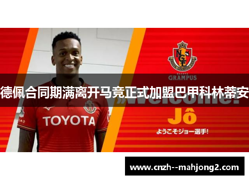 德佩合同期满离开马竞正式加盟巴甲科林蒂安 德佩合同期满离开马竞正式加盟巴甲科林蒂安