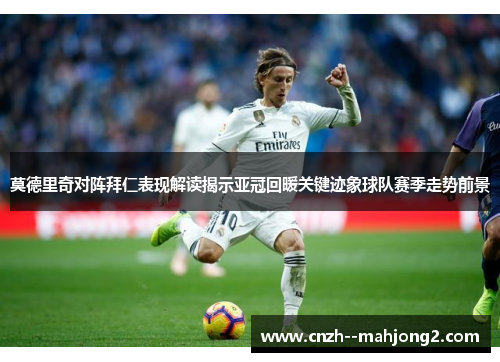 莫德里奇对阵拜仁表现解读揭示亚冠回暖关键迹象球队赛季走势前景 莫德里奇对阵拜仁表现解读揭示亚冠回暖关键迹象球队赛季走势前景